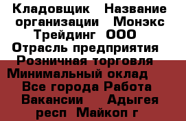 Кладовщик › Название организации ­ Монэкс Трейдинг, ООО › Отрасль предприятия ­ Розничная торговля › Минимальный оклад ­ 1 - Все города Работа » Вакансии   . Адыгея респ.,Майкоп г.